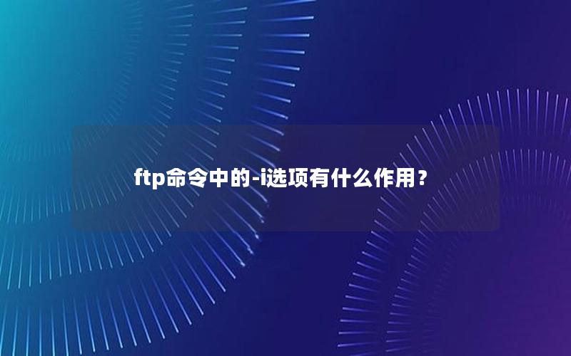 ftp命令中的-i选项有什么作用？