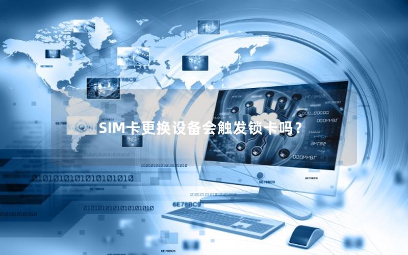 SIM卡更换设备会触发锁卡吗？