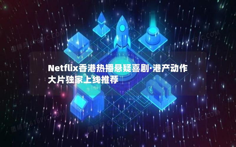 Netflix香港热播悬疑喜剧·港产动作大片独家上线推荐