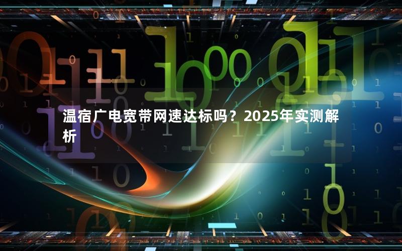 温宿广电宽带网速达标吗？2025年实测解析