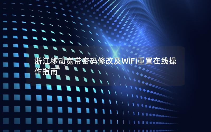 浙江移动宽带密码修改及WiFi重置在线操作指南