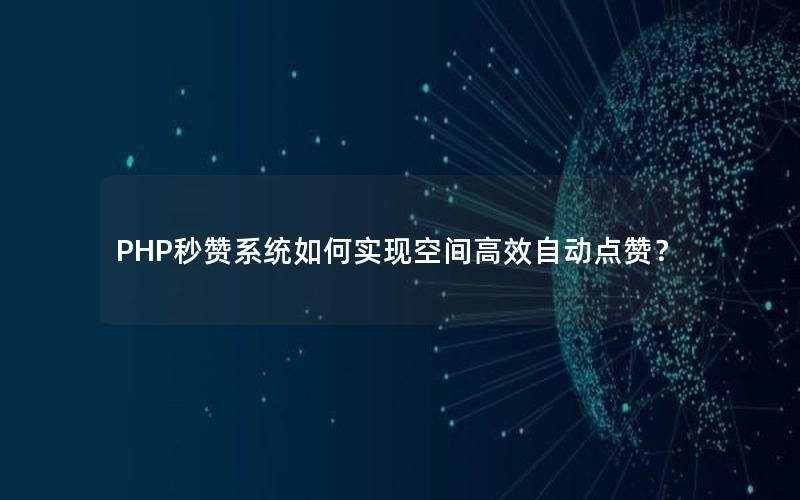 PHP秒赞系统如何实现空间高效自动点赞？