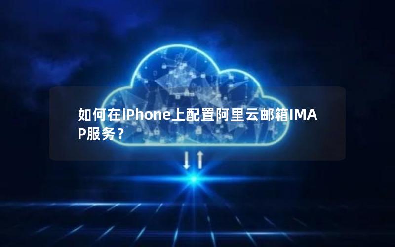 如何在iPhone上配置阿里云邮箱IMAP服务？