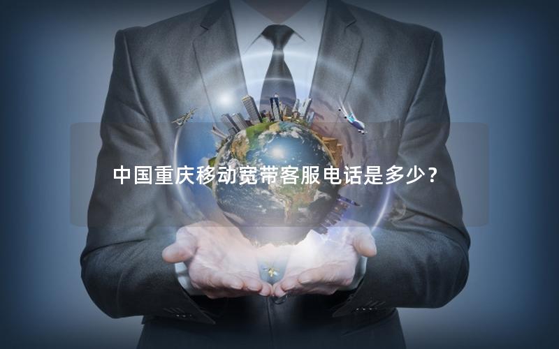 中国重庆移动宽带客服电话是多少？