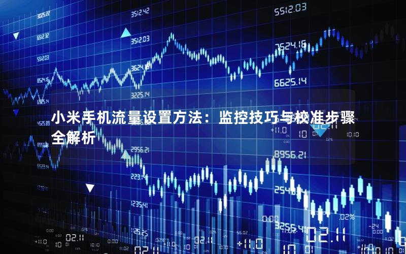 小米手机流量设置方法：监控技巧与校准步骤全解析