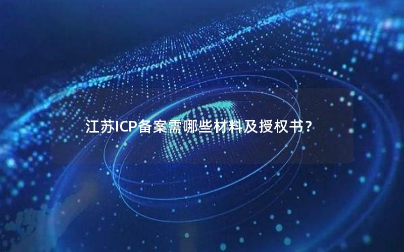 江苏ICP备案需哪些材料及授权书？