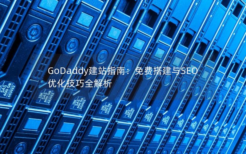 GoDaddy建站指南：免费搭建与SEO优化技巧全解析