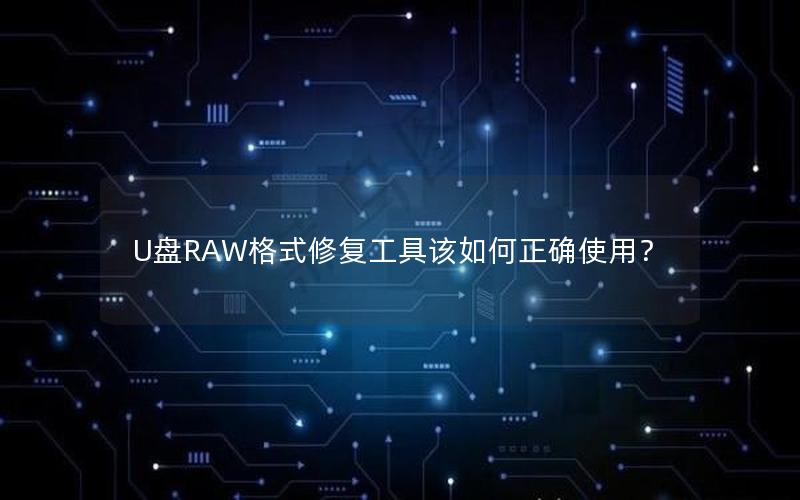 U盘RAW格式修复工具该如何正确使用？