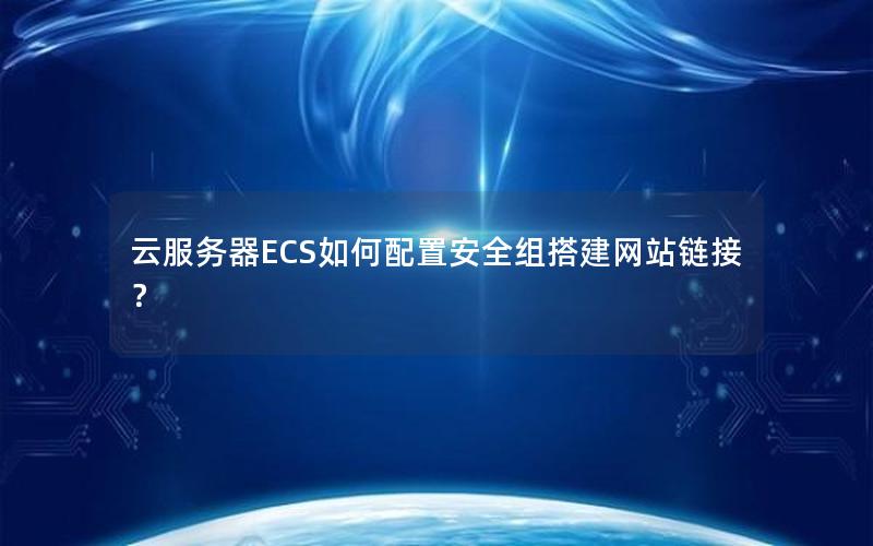 云服务器ECS如何配置安全组搭建网站链接？