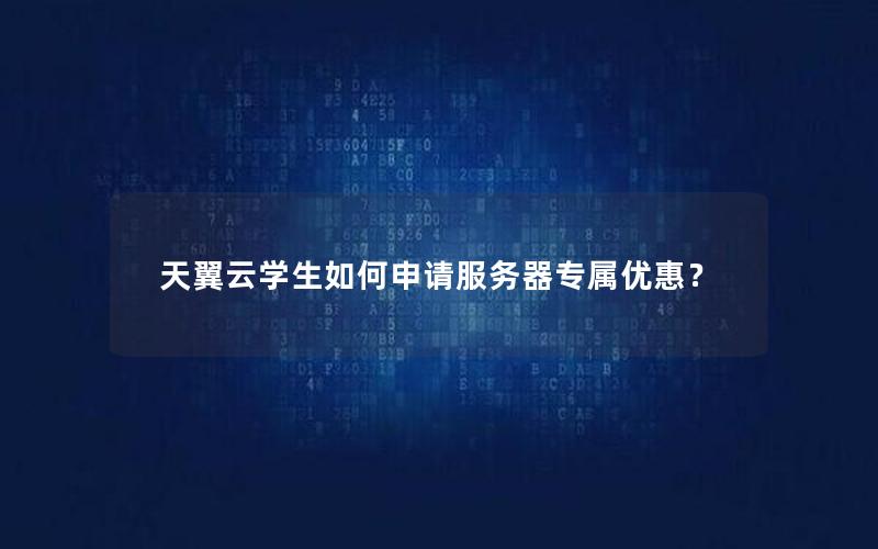 天翼云学生如何申请服务器专属优惠？