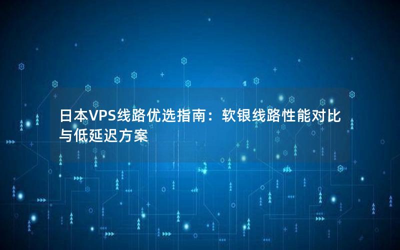 日本VPS线路优选指南：软银线路性能对比与低延迟方案