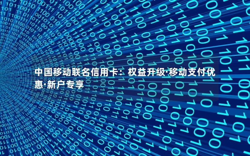 中国移动联名信用卡：权益升级·移动支付优惠·新户专享