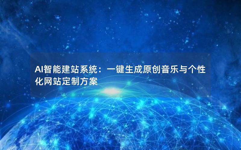 AI智能建站系统：一键生成原创音乐与个性化网站定制方案