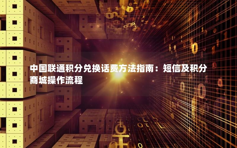 中国联通积分兑换话费方法指南：短信及积分商城操作流程