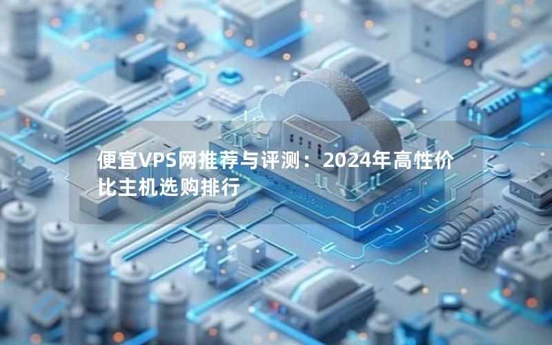 便宜VPS网推荐与评测：2024年高性价比主机选购排行