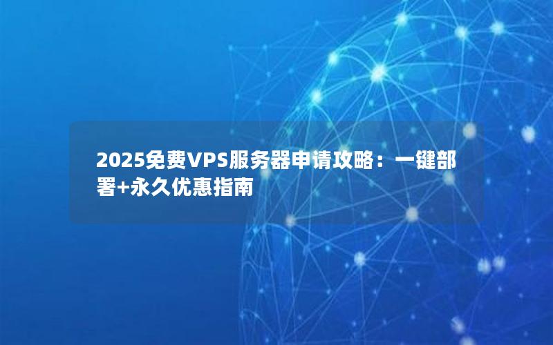 2025免费VPS服务器申请攻略：一键部署+永久优惠指南