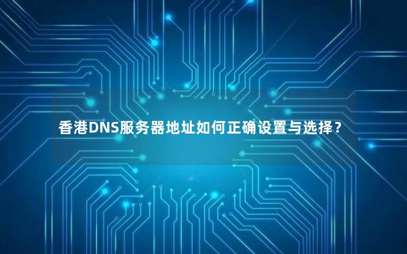 香港DNS服务器地址如何正确设置与选择？