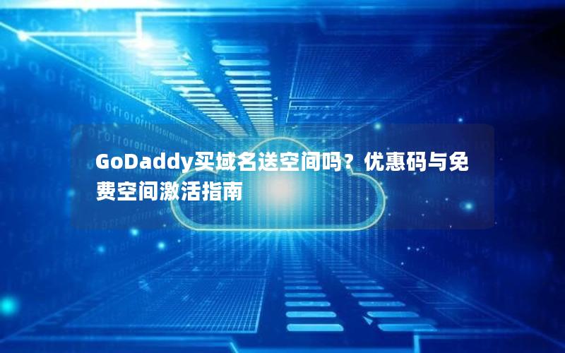 GoDaddy买域名送空间吗？优惠码与免费空间激活指南