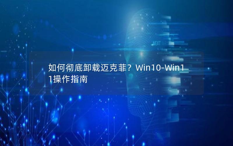 如何彻底卸载迈克菲？Win10-Win11操作指南