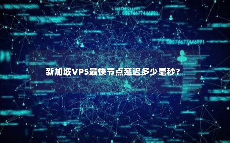 新加坡VPS最快节点延迟多少毫秒？