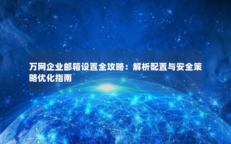 万网企业邮箱设置全攻略：解析配置与安全策略优化指南