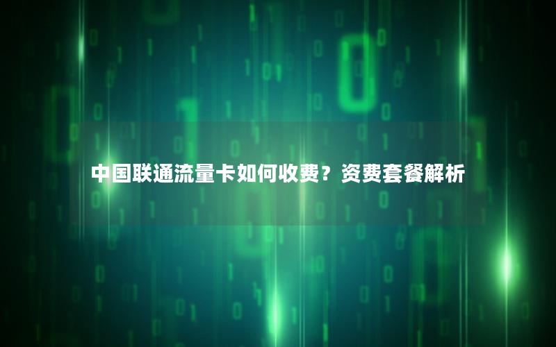 中国联通流量卡如何收费？资费套餐解析