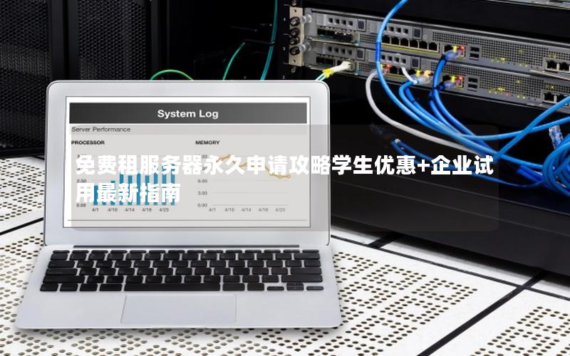 免费租服务器永久申请攻略学生优惠+企业试用最新指南