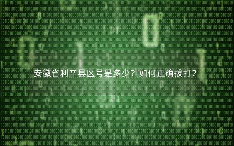 安徽省利辛县区号是多少？如何正确拨打？