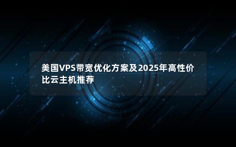 美国VPS带宽优化方案及2025年高性价比云主机推荐