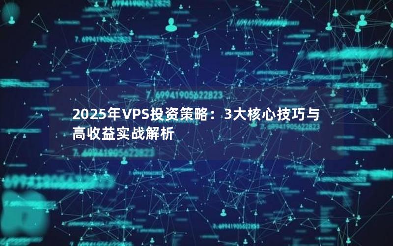 2025年VPS投资策略：3大核心技巧与高收益实战解析