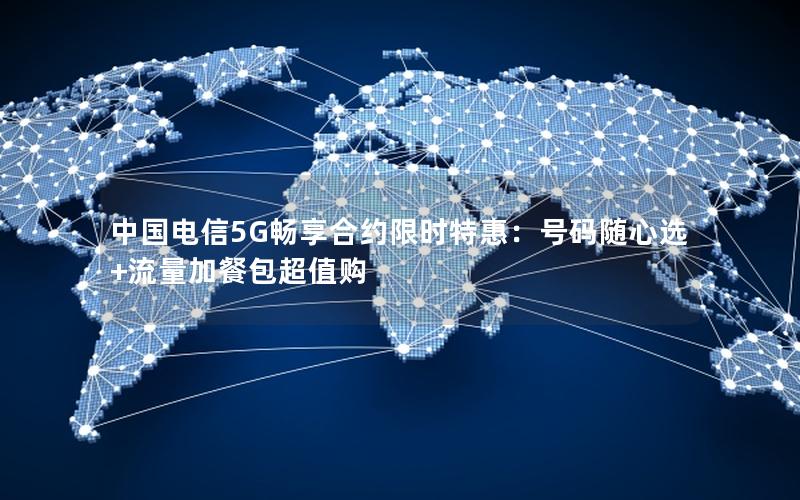 中国电信5G畅享合约限时特惠：号码随心选+流量加餐包超值购