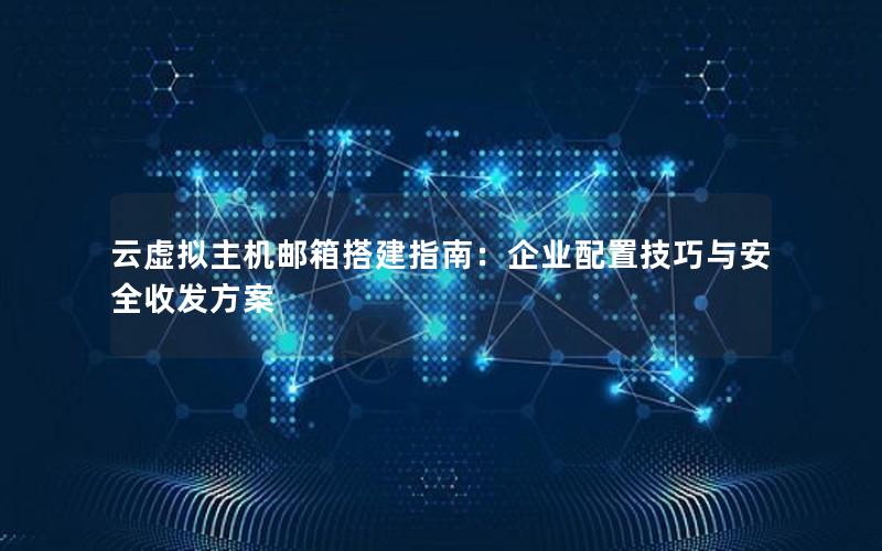 云虚拟主机邮箱搭建指南：企业配置技巧与安全收发方案