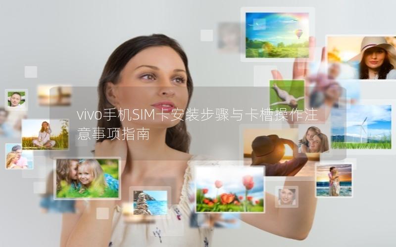 vivo手机SIM卡安装步骤与卡槽操作注意事项指南