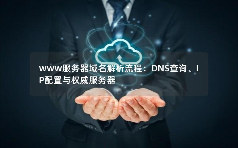 www服务器域名解析流程：DNS查询、IP配置与权威服务器