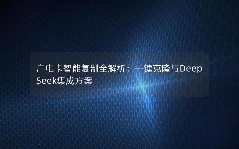 广电卡智能复制全解析：一键克隆与DeepSeek集成方案