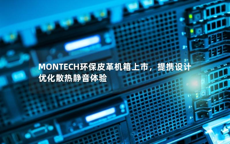 MONTECH环保皮革机箱上市，提携设计优化散热静音体验