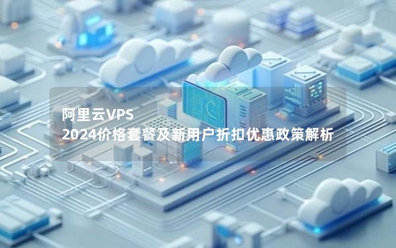 阿里云VPS 2024价格套餐及新用户折扣优惠政策解析