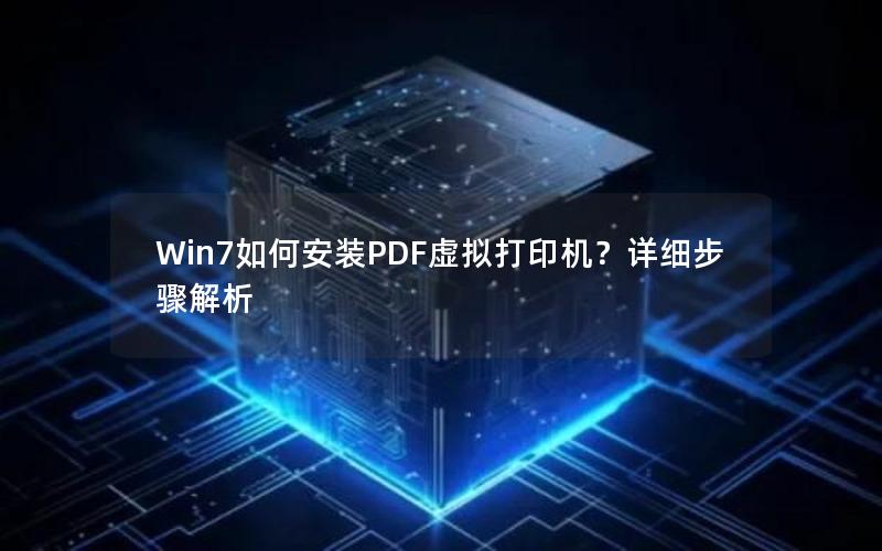 Win7如何安装PDF虚拟打印机？详细步骤解析