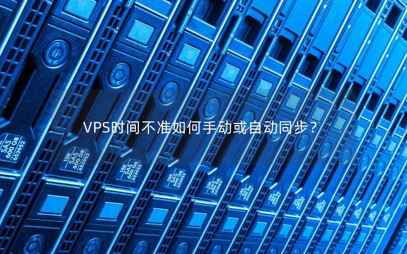 VPS时间不准如何手动或自动同步？