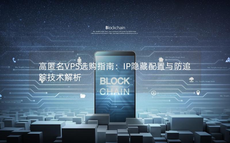 高匿名VPS选购指南：IP隐藏配置与防追踪技术解析