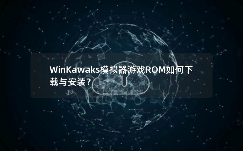 WinKawaks模拟器游戏ROM如何下载与安装？