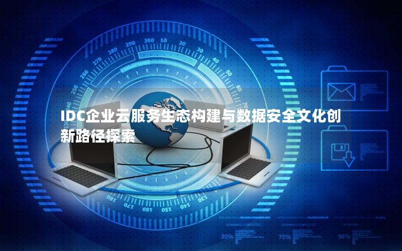 IDC企业云服务生态构建与数据安全文化创新路径探索