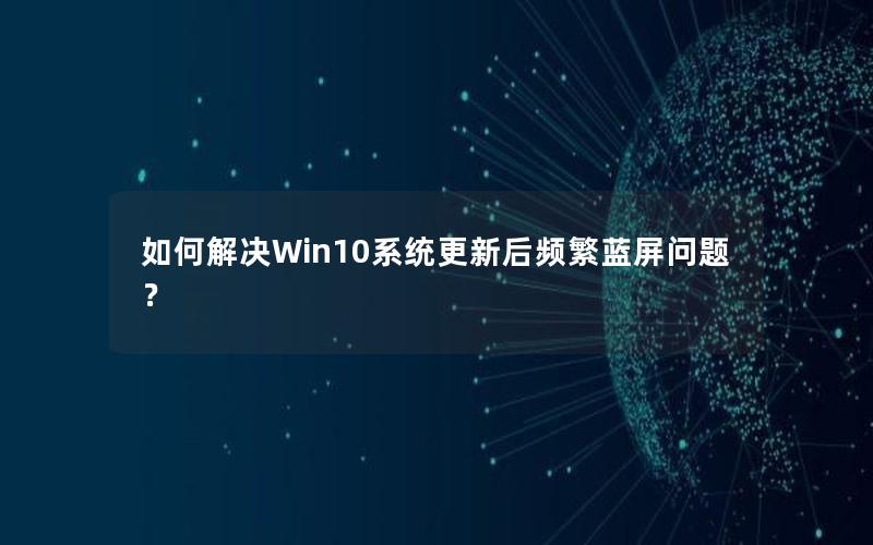 如何解决Win10系统更新后频繁蓝屏问题？