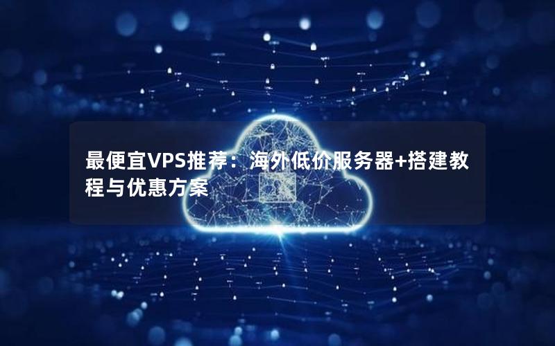 最便宜VPS推荐：海外低价服务器+搭建教程与优惠方案