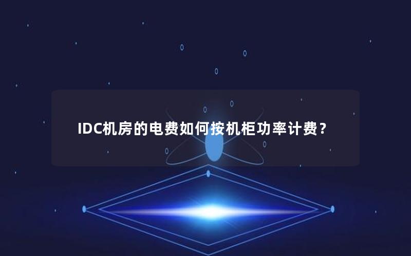 IDC机房的电费如何按机柜功率计费？