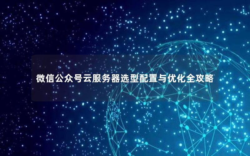 微信公众号云服务器选型配置与优化全攻略