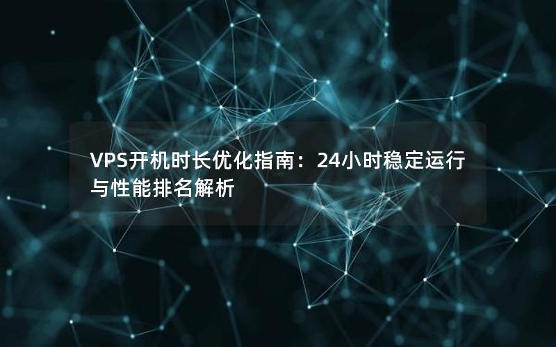 VPS开机时长优化指南：24小时稳定运行与性能排名解析