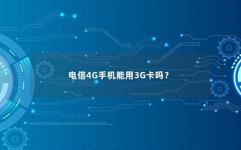 电信4G手机能用3G卡吗？