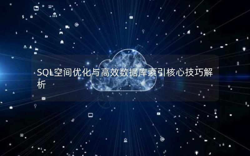 SQL空间优化与高效数据库索引核心技巧解析