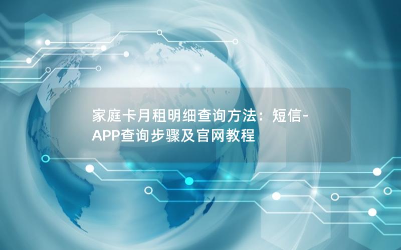 家庭卡月租明细查询方法：短信-APP查询步骤及官网教程